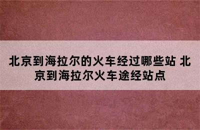 北京到海拉尔的火车经过哪些站 北京到海拉尔火车途经站点